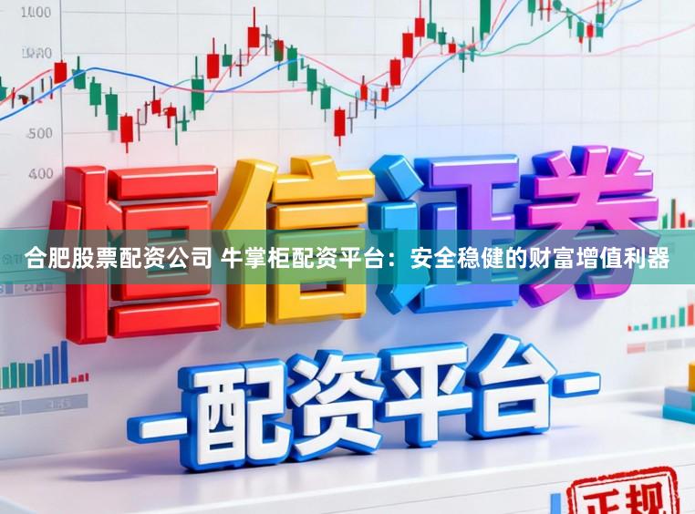 合肥股票配资公司 牛掌柜配资平台：安全稳健的财富增值利器
