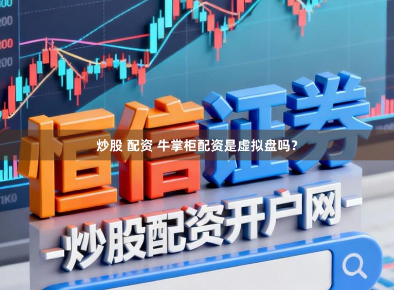 炒股 配资 牛掌柜配资是虚拟盘吗？