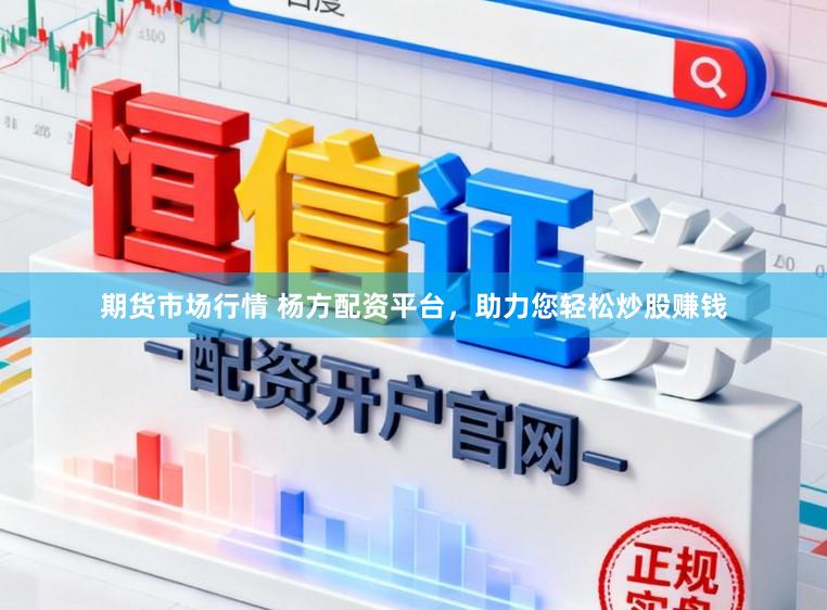 期货市场行情 杨方配资平台，助力您轻松炒股赚钱