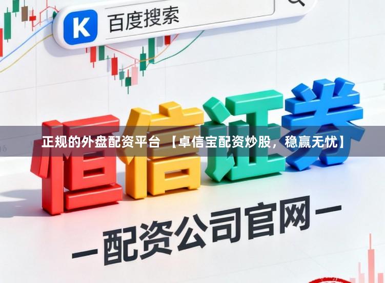 正规的外盘配资平台 【卓信宝配资炒股，稳赢无忧】