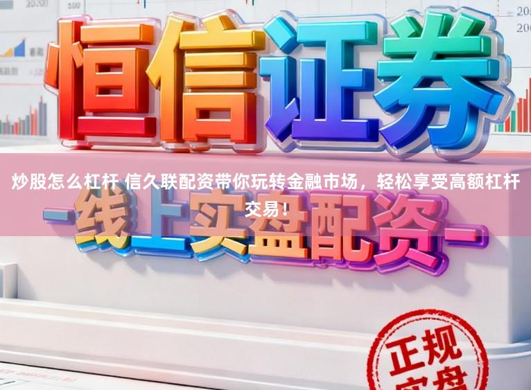 炒股怎么杠杆 信久联配资带你玩转金融市场，轻松享受高额杠杆交易！