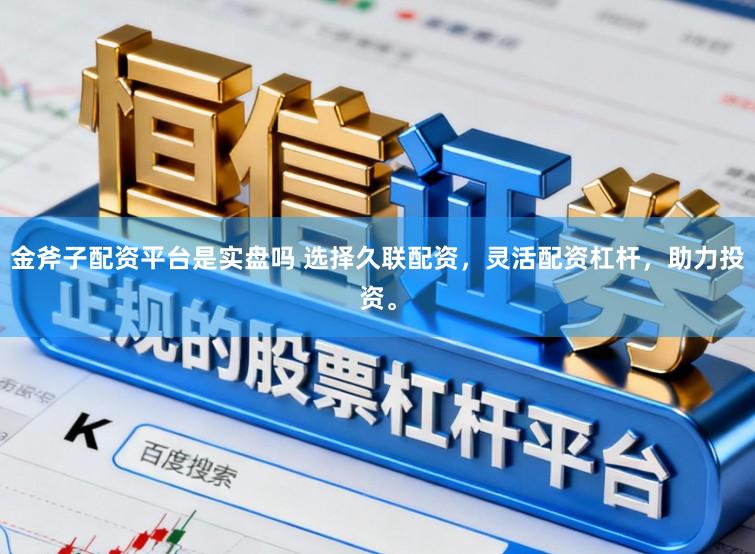 金斧子配资平台是实盘吗 选择久联配资，灵活配资杠杆，助力投资。