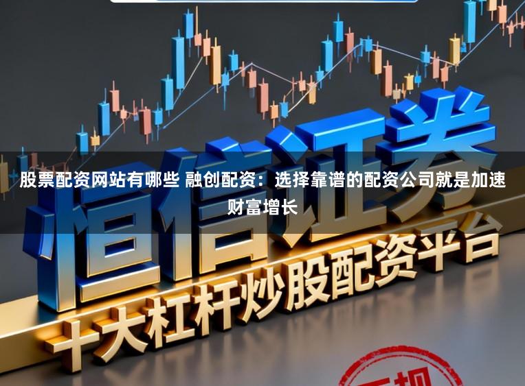 股票配资网站有哪些 融创配资：选择靠谱的配资公司就是加速财富增长
