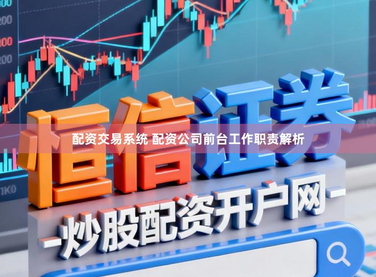配资交易系统 配资公司前台工作职责解析
