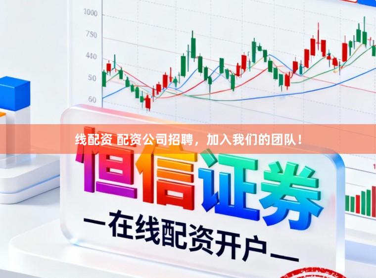 线配资 配资公司招聘，加入我们的团队！
