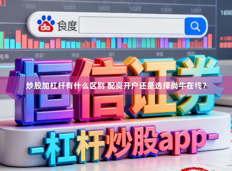 炒股加杠杆有什么区别 配资开户还是选择尚牛在线?