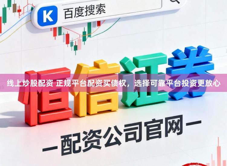 线上炒股配资 正规平台配资买债权，选择可靠平台投资更放心