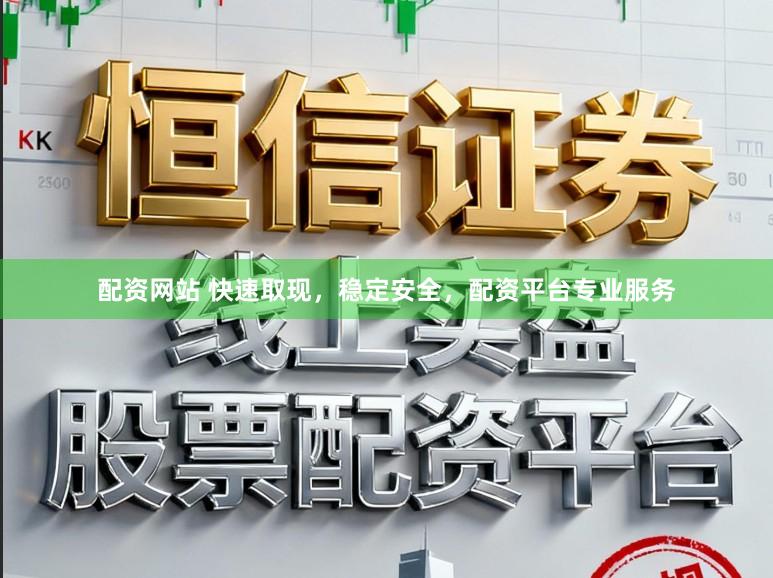 配资网站 快速取现，稳定安全，配资平台专业服务