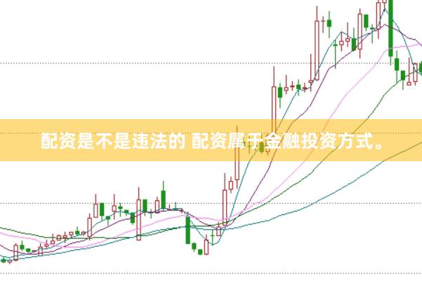 配资是不是违法的 配资属于金融投资方式。