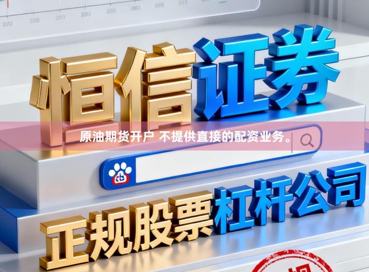 原油期货开户 不提供直接的配资业务。
