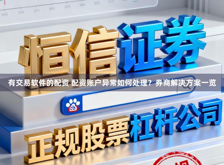 有交易软件的配资 配资账户异常如何处理？券商解决方案一览