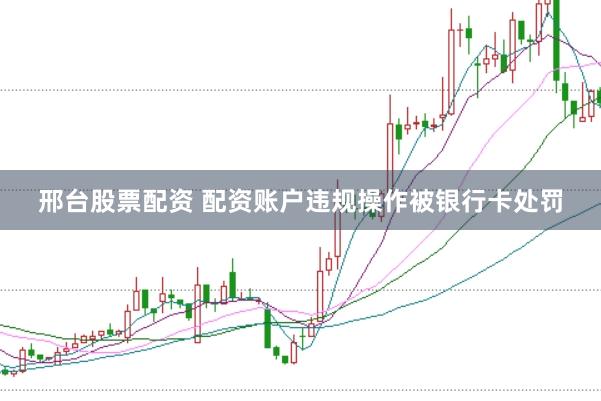 邢台股票配资 配资账户违规操作被银行卡处罚