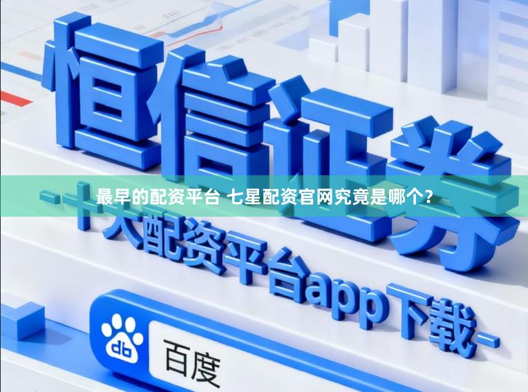 最早的配资平台 七星配资官网究竟是哪个？