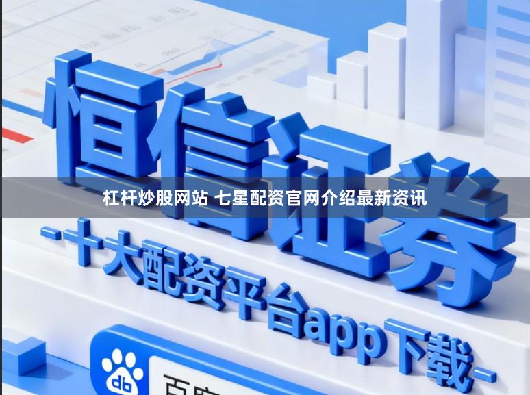 杠杆炒股网站 七星配资官网介绍最新资讯