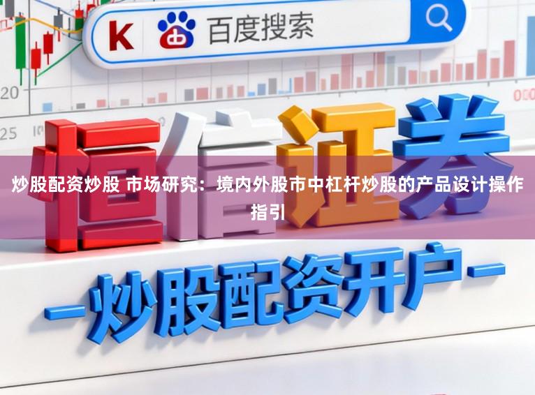 炒股配资炒股 市场研究:境内外股市中杠杆炒股的产品设计操作指引
