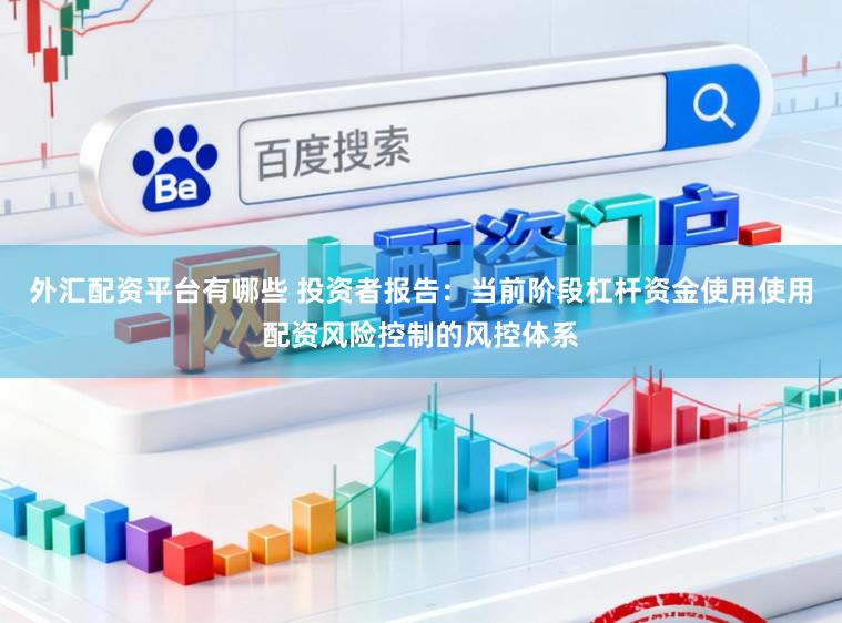 外汇配资平台有哪些 投资者报告：当前阶段杠杆资金使用使用配资风险控制的风控体系