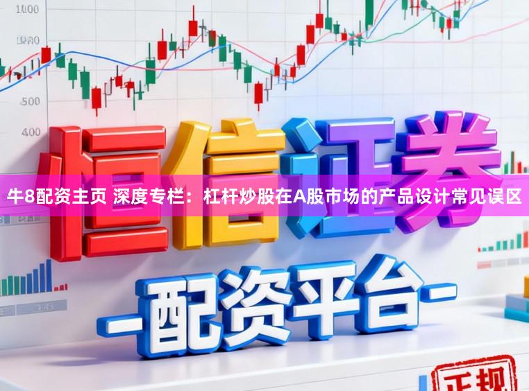 牛8配资主页 深度专栏：杠杆炒股在A股市场的产品设计常见误区