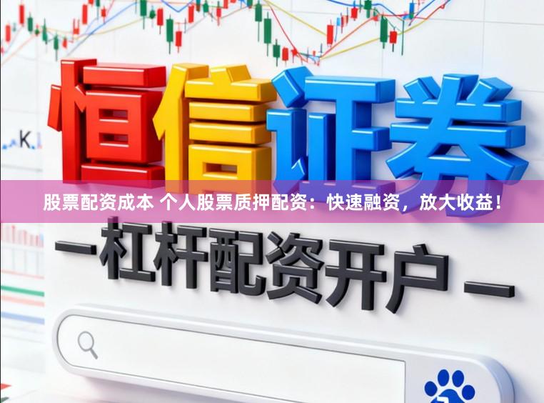 股票配资成本 个人股票质押配资：快速融资，放大收益！