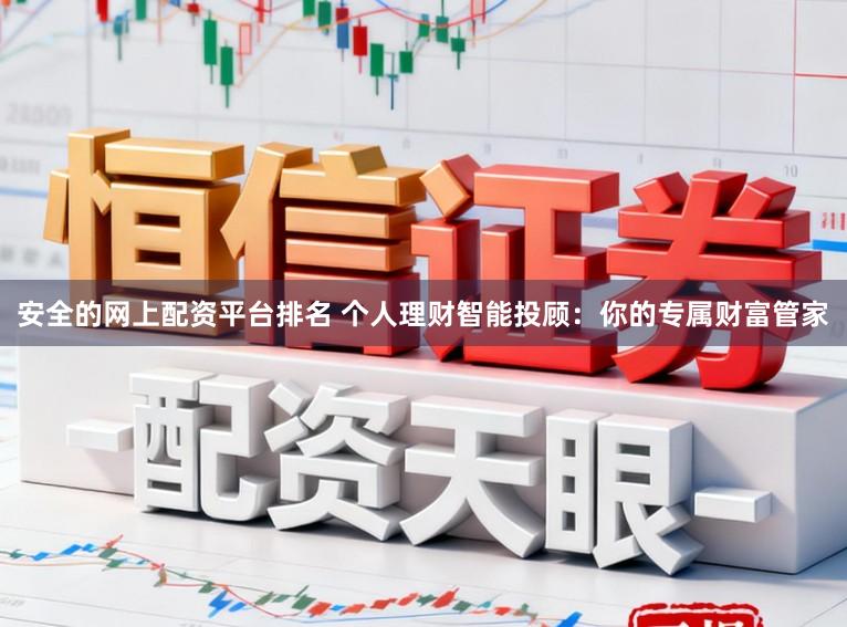 安全的网上配资平台排名 个人理财智能投顾：你的专属财富管家