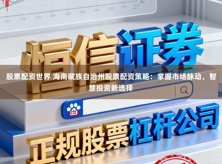 股票配资世界 海南藏族自治州股票配资策略：掌握市场脉动，智慧投资新选择