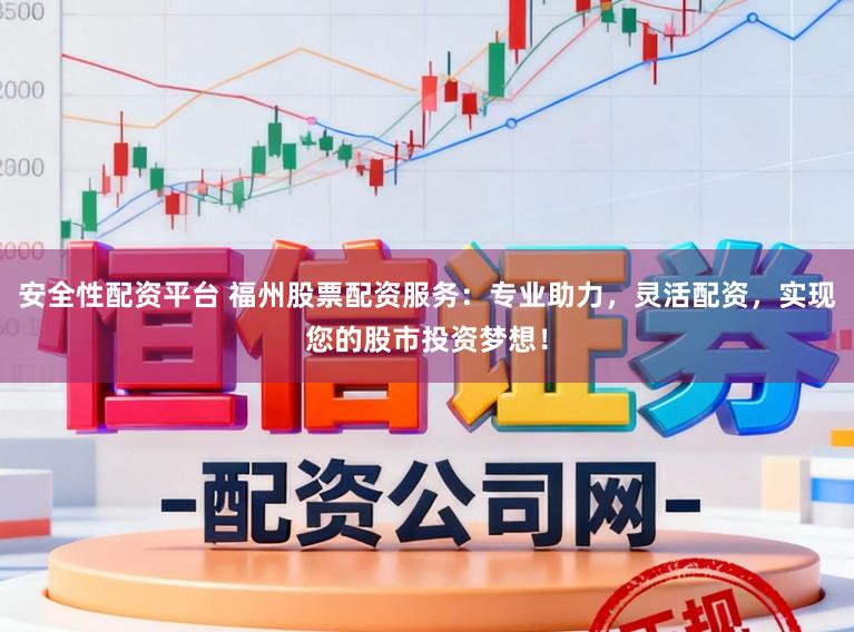 安全性配资平台 福州股票配资服务:专业助力,灵活配资,实现您的股市投资梦想!