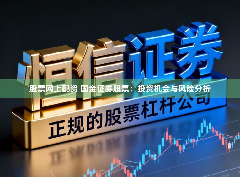股票网上配资 国金证券股票：投资机会与风险分析