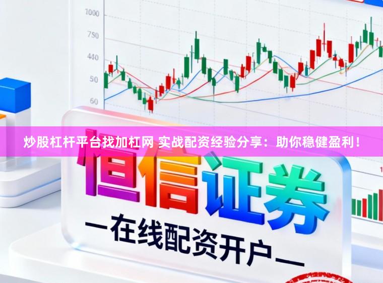 炒股杠杆平台找加杠网 实战配资经验分享：助你稳健盈利！
