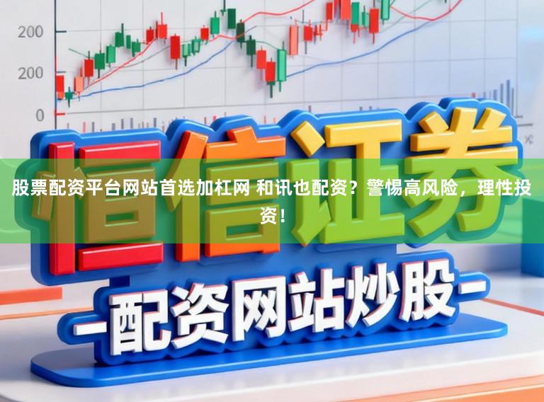 股票配资平台网站首选加杠网 和讯也配资？警惕高风险，理性投资！