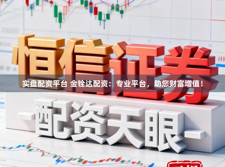 实盘配资平台 金铨达配资：专业平台，助您财富增值！