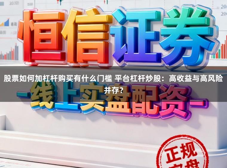股票如何加杠杆购买有什么门槛 平台杠杆炒股：高收益与高风险并存？