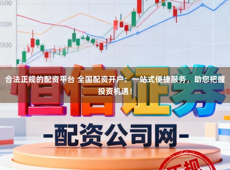 合法正规的配资平台 全国配资开户：一站式便捷服务，助您把握投资机遇！